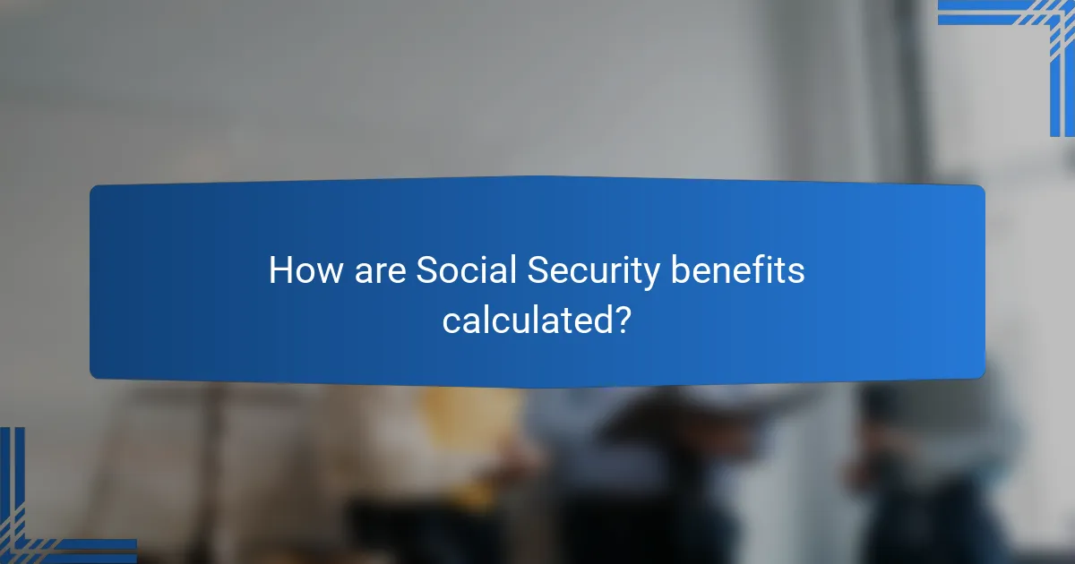 How are Social Security benefits calculated?