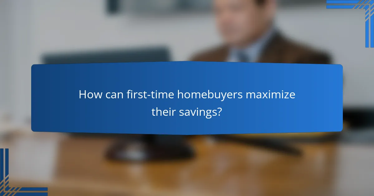 How can first-time homebuyers maximize their savings?