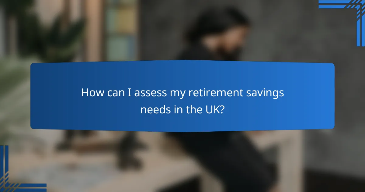 How can I assess my retirement savings needs in the UK?
