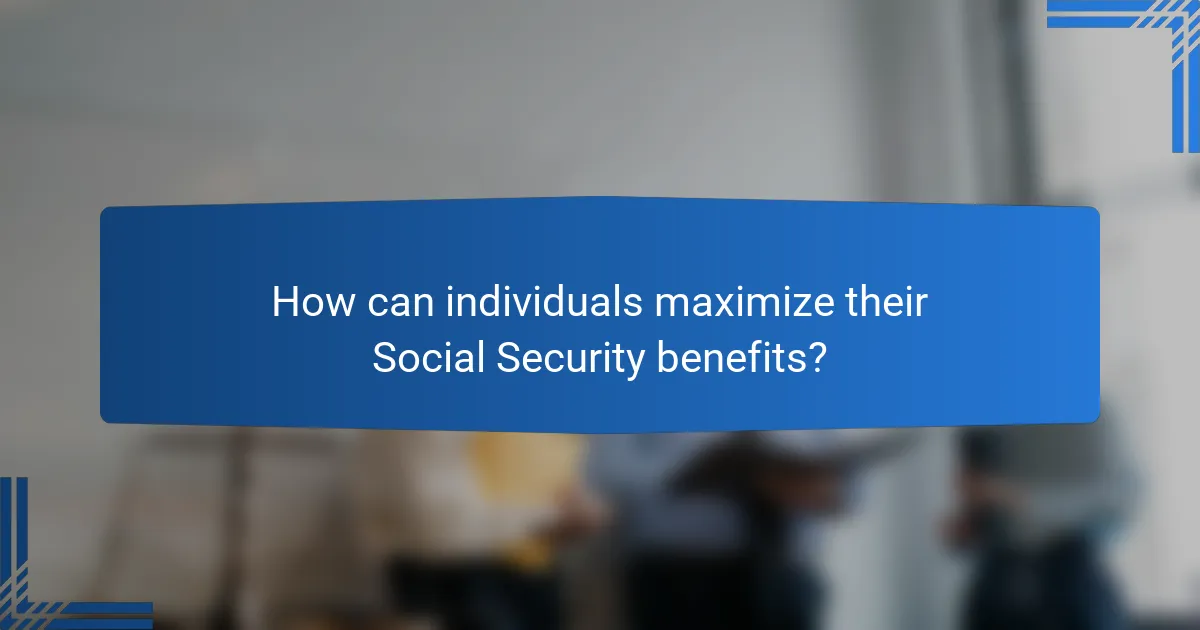 How can individuals maximize their Social Security benefits?