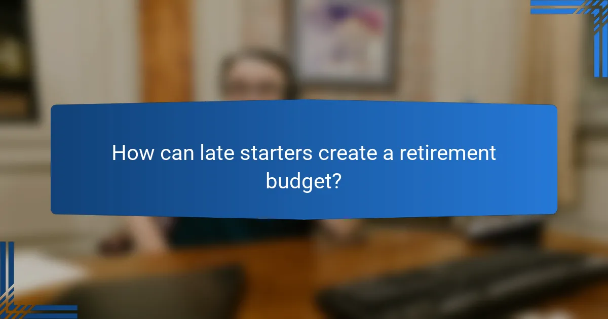 How can late starters create a retirement budget?