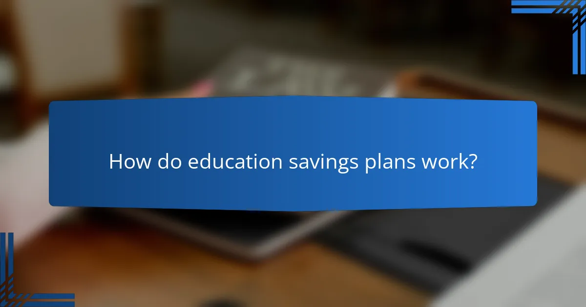 How do education savings plans work?