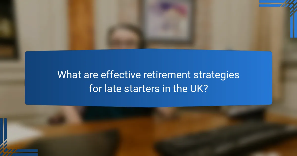 What are effective retirement strategies for late starters in the UK?