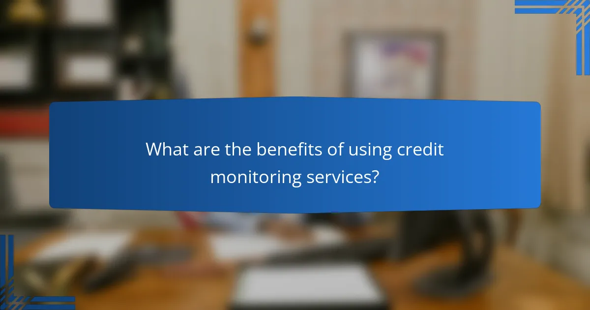 What are the benefits of using credit monitoring services?