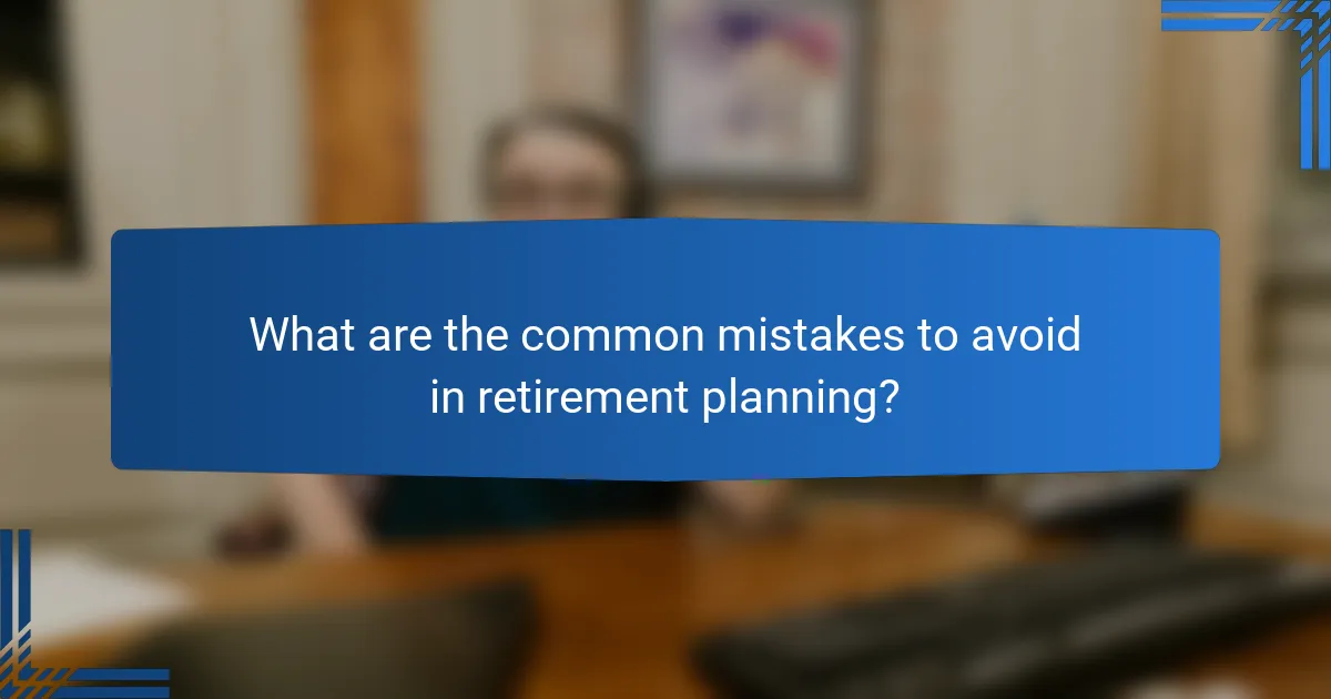 What are the common mistakes to avoid in retirement planning?