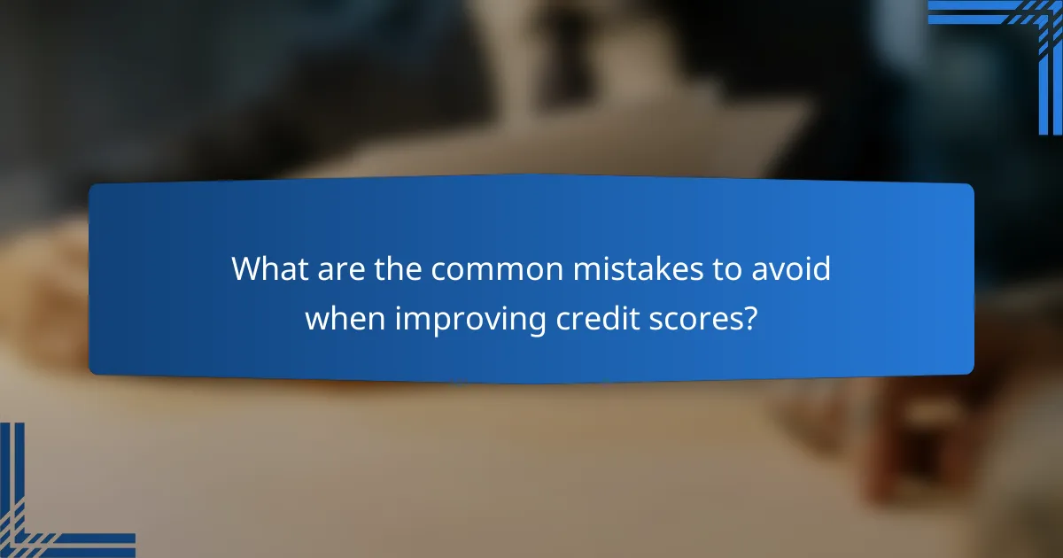 What are the common mistakes to avoid when improving credit scores?