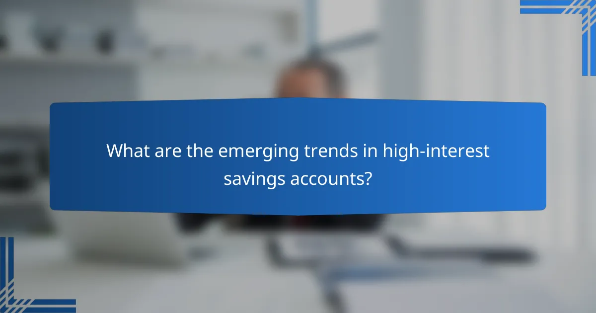 What are the emerging trends in high-interest savings accounts?