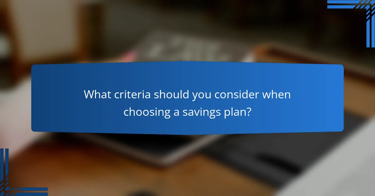 What criteria should you consider when choosing a savings plan?