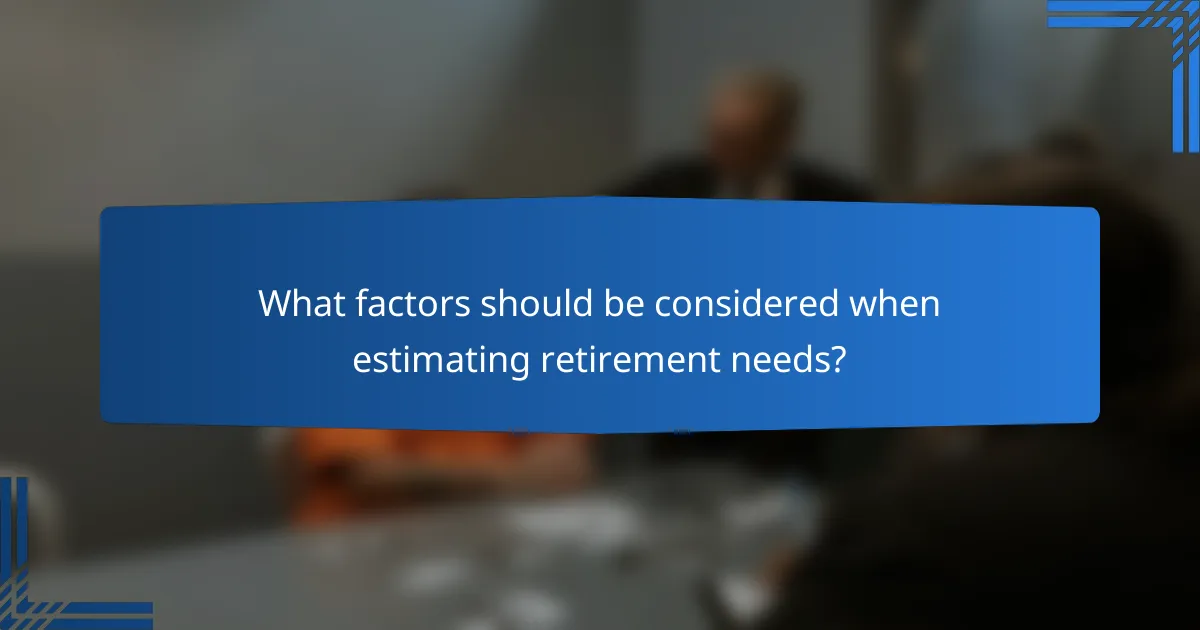 What factors should be considered when estimating retirement needs?