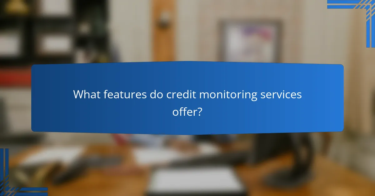 What features do credit monitoring services offer?