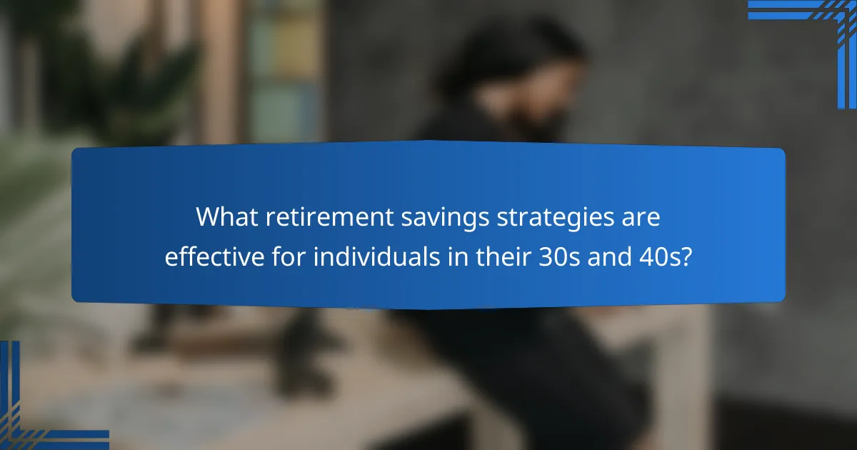 What retirement savings strategies are effective for individuals in their 30s and 40s?